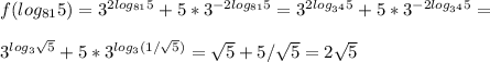 f(log_{81}5) = 3^{2log_{81}5} + 5*3^{-2log_{81}5} = 3^{2log_{3^4}5} + 5*3^{-2log_{3^4}5} =\\\\ 3^{log_{3}\sqrt{5}} + 5*3^{log_{3}(1/\sqrt{5})} = \sqrt{5} + 5/\sqrt{5} = 2\sqrt{5}