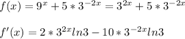 f(x) = 9^x + 5*3^{-2x} = 3^{2x} + 5*3^{-2x}\\\\ f'(x) = 2*3^{2x}ln3 -10*3^{-2x}ln3\\\\