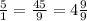 \frac{5}{1} = \frac{45}{9} = 4\frac{9}{9}