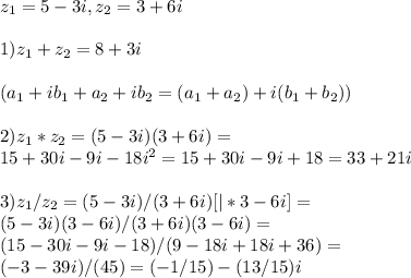 z_1 = 5 - 3i, z_2 = 3 + 6i\\\\ 1) z_1 + z_2 = 8 + 3i\\\\ (a_1 + ib_1 + a_2 + ib_2 = (a_1 + a_2) + i(b_1+ b_2))\\\\ 2) z_1*z_2 = (5 - 3i)(3 + 6i) =\\ 15 + 30i - 9i - 18i^2 =15 + 30i - 9i + 18 = 33 + 21i\\\\ 3) z_1/z_2 = (5-3i)/(3+6i) [| * 3 - 6i]=\\ (5-3i)(3-6i)/(3+6i)(3-6i) =\\ (15-30i -9i-18)/(9 -18i+18i+36) =\\ (-3-39i)/(45) = (-1/15) - (13/15)i