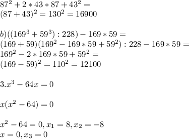 \\ 87^2+2*43*87 +43^2 =\\ (87+43)^2 = 130^2 = 16900\\\\ b) ((169^3+59^3) : 228)-169 *59 =\\ (169+59)(169^2-169*59+59^2):228 - 169*59 =\\169^2-2*169*59+59^2 =\\ (169-59)^2 = 110^2 = 12100\\\\ 3. x^3 - 64x = 0\\\\ x(x^2-64) = 0\\\\ x^2-64 = 0, x_1 = 8, x_2 = -8\\ x = 0, x_3 = 0