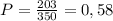 P=\frac{203}{350}=0,58