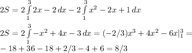 2S =2\int\limits^3_1 {2x - 2} \, dx - 2\int\limits^3_1 {x^2-2x+1} \, dx\\\\ 2S = 2\int\limits^3_1 {-x^2 +4x-3} \, dx = (-2/3)x^3+4x^2-6x |\limits^3_1 =\\ -18+36-18+2/3-4+6 = 8/3