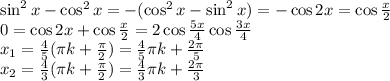 \sin^2 x - \cos^2 x = -(\cos^2 x - \sin^2 x) = -\cos 2x = \cos \frac{x}{2}\\ 0 = \cos 2x + \cos \frac{x}{2} = 2 \cos \frac{5x}{4} \cos \frac{3x}{4}\\ x_1 = \frac{4}{5}(\pi k + \frac{\pi}{2})= \frac{4}{5}\pi k + \frac{2\pi}{5}\\ x_2 = \frac{4}{3}(\pi k + \frac{\pi}{2})= \frac{4}{3}\pi k + \frac{2\pi}{3}\\