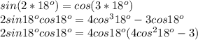 sin(2*18^o)=cos(3*18^o) \\ 2sin18^ocos18^o=4cos^318^o-3cos18^o \\ 2sin18^ocos18^o=4cos18^o(4cos^218^o-3)