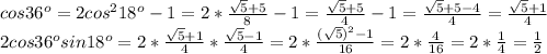 cos36^o=2cos^218^o-1=2*\frac{ \sqrt{5}+5 }{8}-1=\frac{\sqrt{5} +5}{4}-1=\frac{ \sqrt{5}+5 -4}{4}=\frac{ \sqrt{5}+1}{4} \\ 2cos36^osin18^o=2*\frac{ \sqrt{5}+1}{4}*\frac{ \sqrt{5}-1}{4}=2*\frac{ (\sqrt{5})^2-1}{16}=2* \frac{4}{16}=2* \frac{1}{4}= \frac{1}{2}