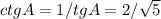 ctgA= 1/tgA= 2/\sqrt{5}