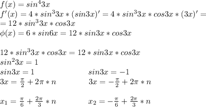 f(x)=sin^4 3x \\ f'(x)=4*sin^33x*(sin3x)'=4*sin^33x*cos3x*(3x)'= \\ =12*sin^33x*cos3x \\ \phi(x)=6*sin6x=12*sin3x*cos3x \\ \\ 12*sin^33x*cos3x=12*sin3x*cos3x \\ sin^23x=1 \\ sin3x=1\ \ \ \ \ \ \ \ \ \ \ \ \ \ \ \ \ \ \ \ sin3x=-1 \\ 3x=\frac{\pi}{2}+2\pi*n\ \ \ \ \ \ \ \ \ \ \ \ 3x=-\frac{\pi}{2}+2\pi*n \\ \\ x_1=\frac{\pi}{6}+\frac{2\pi}{3}*n\ \ \ \ \ \ \ \ \ \ \ \ x_2=-\frac{\pi}{6}+\frac{2\pi}{3}*n