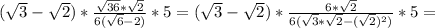 (\sqrt3-\sqrt2)*\frac{\sqrt{36}*\sqrt2}{6(\sqrt6-2)}}*5=(\sqrt3-\sqrt2)*\frac{6*\sqrt2}{6(\sqrt3*\sqrt2-(\sqrt2)^2)}}*5=