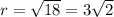 r=\sqrt{18}=3\sqrt{2}