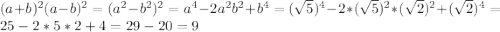 (a+b)^2(a-b)^2=(a^2-b^2)^2=a^4-2a^2b^2+b^4=(\sqrt{5})^4-2*(\sqrt{5})^2*(\sqrt{2})^2+(\sqrt{2})^4=25-2*5*2+4=29-20=9