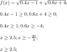 f(x)=\sqrt{0.4x-1}+\sqrt{0.6x+4};\\\\0.4x-1 \geq 0;0.6x+4 \geq 0;\\\\0.4x \geq 1;0.6x \geq -4;\\\\x \geq 2.5; x \geq -\frac{20}{3};\\\\x \geq 2.5;