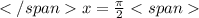 </spanx=\frac{\pi}{2}<span