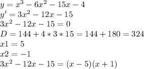 y=x^3-6x^2-15x-4\\ y'=3x^2-12x-15\\ 3x^2-12x-15=0\\ D=144+4*3*15=144+180=324\\ x1=5\\ x2=-1\\ 3x^2-12x-15=(x-5)(x+1)