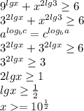 9^{lgx}+x^{2lg3}\geq6\\ 3^{2lgx}+x^{2lg3}\geq6\\ a^{log_bc}=c^{log_ba}\\ 3^{2lgx}+3^{2lgx}\geq6\\ 3^{2lgx}\geq3\\ 2lgx\geq1\\ lgx\geq\frac{1}{2}\\ x=10^\frac{1}{2}