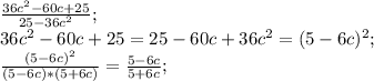 \frac{36c^2-60c+25}{25-36c^2};\\ 36c^2-60c+25=25-60c+36c^2=(5-6c)^2;\\ \frac{(5-6c)^2}{(5-6c)*(5+6c)}=\frac{5-6c}{5+6c};\\