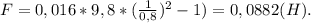 F=0,016*9,8*(\frac{1}{0,8})^2-1)=0,0882(H).