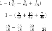 1-(\frac{3}{16}+\frac{5}{24}+\frac{7}{48})=\\ \\=1-(\frac{9}{48}+\frac{10}{48}+\frac{7}{48})=\\ \\=\frac{48}{48}-\frac{26}{48}=\frac{22}{48}=\frac{11}{24}
