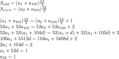 S_{odd} = (a_1+a_{105})\frac{53}{2}\\ S_{even} = (a_2 + a_{104})\frac{52}{2}\\ \\ (a_1+a_{105})\frac{53}{2} = (a_2 + a_{104})\frac{52}{2} + 1\\ 53a_1 + 53a_{105} = 52a_2+52a_{104} + 2\\ 53a_1 + 53(a_1+104d) = 52(a_1+d)+52(a_1+103d) + 2\\ 106a_1+5512d = 104a_1 + 5408d+2\\ 2a_1+104d = 2\\ a_1+52d = 1\\ a_{53} = 1