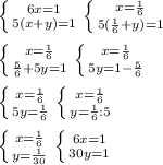 \left \{ {{6x=1} \atop {5(x+y)=1}} \right. \left \{ {{x=\frac{1}{6}} \atop {5(\frac{1}{6}+y)=1}} \right.\\\\ \left \{ {{x=\frac{1}{6}} \atop {\frac{5}{6}+5y=1}} \right. \left \{ {{x=\frac{1}{6}} \atop {5y=1-\frac{5}{6}}} \right.\\\\ \left \{ {{x=\frac{1}{6}} \atop {5y=\frac{1}{6}}} \right. \left \{ {{x=\frac{1}{6}} \atop {y=\frac{1}{6}:5}} \right.\\\\ \left \{ {{x=\frac{1}{6}} \atop {y=\frac{1}{30}}} \right. \left \{ {{6x=1} \atop {30y=1} \right.