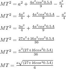MT^2=a^2+\frac{4a^2cos^20.5A}{9}-\frac{a^2}{4}\\ \\MT^2=\frac{4a^2}{4}+\frac{4a^2cos^20.5A}{9}-\frac{a^2}{4}\\ \\MT^2=\frac{3a^2}{4}+\frac{4a^2cos^20.5A}{9}\\ \\MT^2=\frac{27a^2+16a^2cos^20.5A}{36}\\ \\MT^2=\frac{a^2(27+16cos^20.5A)}{36}\\ \\MT=\frac{a\sqrt{(27+16cos^20.5A)}}{6}