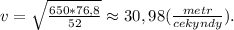 v=\sqrt{\frac{650*76,8}{52}}\approx30,98(\frac{metr}{cekyndy}).