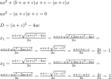 ax^2 +(b+a+c)x +c=(a+c)x\\\\ ax^2-(a+c)x +c = 0\\\\ D = (a+c)^2-4ac\\\\ x_1 = \frac{a+c+\sqrt{(a+c)^2-4ac}}{2a} = \frac{a+c+\sqrt{a^2+2ac+c^2-4ac}}{2a} =\\\\ \frac{a+c+\sqrt{a^2-2ac+c^2}}{2a} = \frac{a+c+\sqrt{(a-c)^2}}{2a} = \frac{a+c+a-c}{2a} = \frac{2a}{2a} = 1\\\\ x_2 = \frac{a+c-\sqrt{(a+c)^2-4ac}}{2a} = \frac{a+c-\sqrt{a^2+2ac+c^2-4ac}}{2a} =\\\\\frac{a+c-\sqrt{a^2-2ac+c^2}}{2a} = \frac{a+c-\sqrt{(a-c)^2}}{2a} = \frac{a+c-a+c}{2a} = \frac{2c}{2a} = \frac{c}{a}