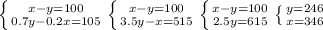 \left \{ {{x-y=100} \atop {0.7y-0.2x=105}} \right. \left \{ {{x-y=100} \atop {3.5y-x=515}} \right. \left \{ {{x-y=100} \atop {2.5y=615}} \right. \left \{ {{y=246} \atop {x=346}} \right.