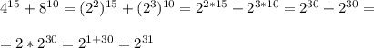 4^{15}+8^{10}=(2^2)^{15}+(2^3)^{10}=2^{2*15}+2^{3*10}=2^{30}+2^{30}= \\ \\ = 2*2^{30}=2^{1+30}=2^{31}