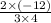 \frac{2 \times ( - 12)}{3 \times 4}