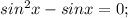 sin^2x-sinx=0;