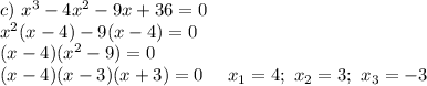 c)~ x^3-4x^2-9x+36=0\\ x^2(x-4)-9(x-4)=0\\(x-4)(x^2-9)=0\\ (x-4)(x-3)(x+3)=0~~\Leftightarrow~~ x_1=4;~ x_2=3;~ x_3=-3