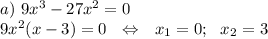 a)~9x^3-27x^2=0\\ 9x^2(x-3)=0~~\Leftrightarrow~~ x_1=0;~~ x_2=3