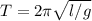 T= 2\pi \sqrt{l/g}