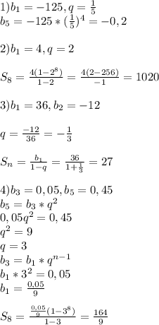 1) b_1=-125, q= \frac{1}{5} \\b_5=-125*(\frac{1}{5})^4=-0,2\\\\2)b_1=4,q=2\\\\S_8= \frac{4(1-2^8)}{1-2} = \frac{4(2-256)}{-1} =1020\\\\3) b_1=36, b_2=-12\\\\q= \frac{-12}{36} =- \frac{1}{3} \\\\S_n= \frac{b_1}{1-q} = \frac{36}{1+ \frac{1}{3} } =27\\\\4)b_3=0,05,b_5=0,45\\b_5=b_3*q^2\\0,05q^2=0,45\\q^2=9\\q=3\\b_3=b_1*q^{n-1}\\b_1*3^2=0,05\\b_1= \frac{0,05}{9} \\\\S_8= \frac{\frac{0,05}{9} (1-3^8)}{1-3} = \frac{164}{9}