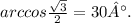 arccos \frac{\sqrt{3}}{2} = 30°.