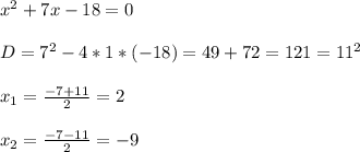 x^2+7x-18=0 \\ \\ D=7^2-4*1*(-18)=49+72=121=11^2 \\ \\ x_1=\frac{-7+11}{2}=2 \\ \\ x_2=\frac{-7-11}{2}=-9