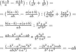 (\frac{a-b}{a}-\frac{a+b}{b}):(\frac{1}{a^2}+\frac{1}{b^2})=\\ \\=(\frac{b(a-b)}{ab}-\frac{a(a+b)}{ab}):(\frac{1*b^2}{a^2b^2}+\frac{1*a^2}{a^2b^2})=\\ \\=\frac{b(a-b)-a(a+b)}{ab}:\frac{b^2+a^2}{a^2b^2}=\\ \\=\frac{ab-b^2-a^2-ab}{ab}*\frac{a^2b^2}{b^2+a^2}=\\ \\=\frac{(-b^2-a^2)*a^2b^2}{ab(b^2+a^2)}=\frac{-(b^2+a^2)*ab}{b^2+a^2}=-ab