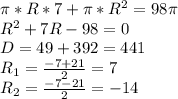 \pi*R*7+\pi*R^2=98\pi \\ R^2+7R-98=0 \\ D=49+392=441 \\ R_1=\frac{-7+21}{2}=7 \\ R_2=\frac{-7-21}{2}=-14