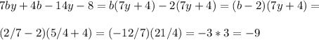 7by+4b-14y-8 = b(7y+4)-2(7y+4) = (b-2)(7y+4) =\\\\ (2/7-2)(5/4+4) = (-12/7)(21/4) = -3*3 = -9