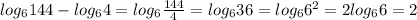 log_{6}144-log_{6}4=log_{6}\frac{144}{4}=log_{6}36=log_{6}6^{2}=2log_{6}6=2