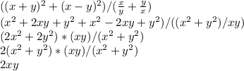 ((x+y)^{2}+(x-y)^{2}) /(\frac{x}{y}+\frac{y}{x})\\ (x^2+2xy+y^2+x^2-2xy+y^2)/((x^2+y^2)/xy)\\ (2x^2+2y^2)*(xy)/(x^2+y^2)\\ 2(x^2+y^2)*(xy)/(x^2+y^2)\\ 2xy