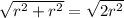 \sqrt{r^{2}+r^{2}}=\sqrt{2r^{2}}