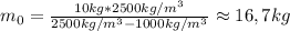 m_{0}=\frac{10 kg*2500kg/m^{3}}{2500kg/m^{3}-1000kg/m^{3}}\approx16,7kg