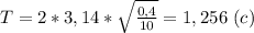 T=2*3,14*\sqrt{\frac{0,4}{10}}=1,256 \ (c)