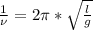 \frac{1}{\nu}=2\pi*\sqrt{\frac{l}{g}}