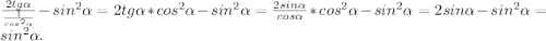 \frac{2tg\alpha}{\frac{1}{cos^{2}\alpha}}-sin^{2}\alpha=2tg\alpha * cos^{2}\alpha-sin^{2}\alpha= \frac{2sin\alpha}{cos\alpha} * cos^{2}\alpha-sin^{2}\alpha= 2sin\alpha- sin^{2}\alpha=sin^{2}\alpha.