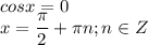 \displaystyle cosx=0\\x= \frac{ \pi }{2}+ \pi n; n\in Z