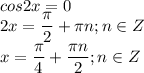 \displaystyle cos2x=0\\2x= \frac{ \pi }{2}+ \pi n; n\in Z\\x= \frac{ \pi }{4}+ \frac{ \pi n}{2};n\in Z