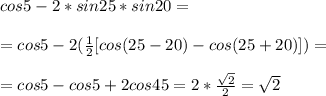 cos5-2*sin25*sin20= \\ \\ =cos5-2(\frac{1}{2}[cos(25-20)-cos(25+20)])= \\ \\ = cos5-cos5+2cos45=2*\frac{\sqrt2}{2}=\sqrt2